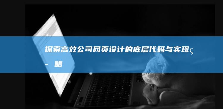 探索高效公司网页设计的底层代码与实现策略